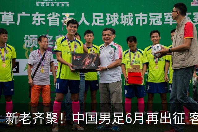 新老齐聚！中国男足6月再出征 客战新加坡主场对阵泰国
