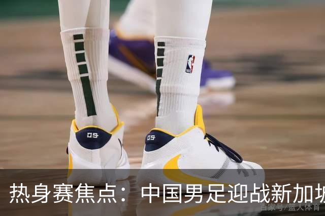 热身赛焦点：中国男足迎战新加坡，武磊即将迎来国家队百场里程碑