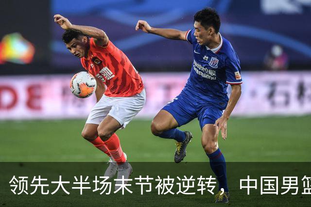领先大半场末节被逆转，中国男篮长沙热身赛收获一胜一负